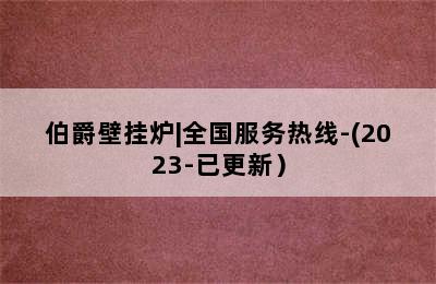 伯爵壁挂炉|全国服务热线-(2023-已更新）